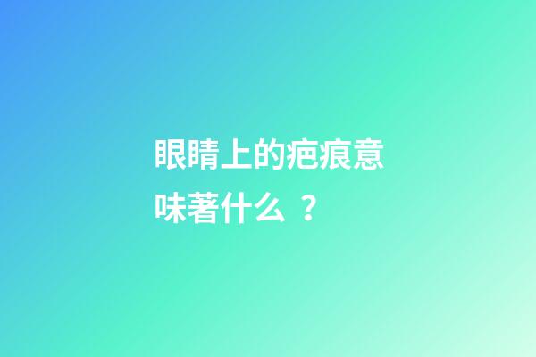 眼睛上的疤痕意味著什么？